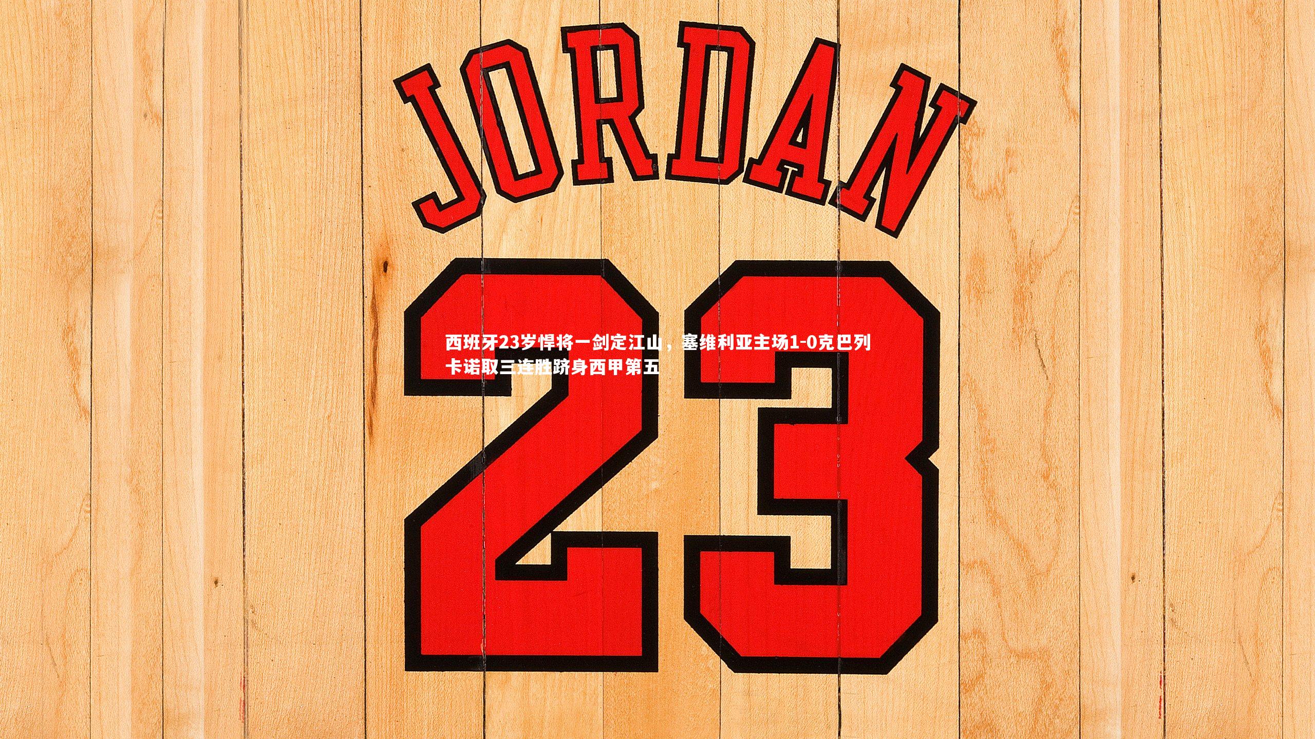 西班牙23岁悍将一剑定江山，塞维利亚主场1-0克巴列卡诺取三连胜跻身西甲第五