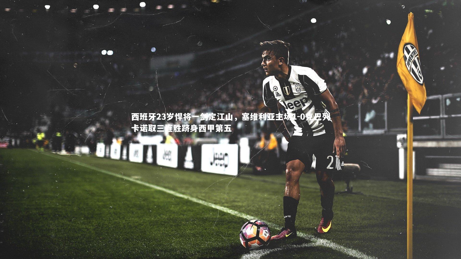 西班牙23岁悍将一剑定江山，塞维利亚主场1-0克巴列卡诺取三连胜跻身西甲第五