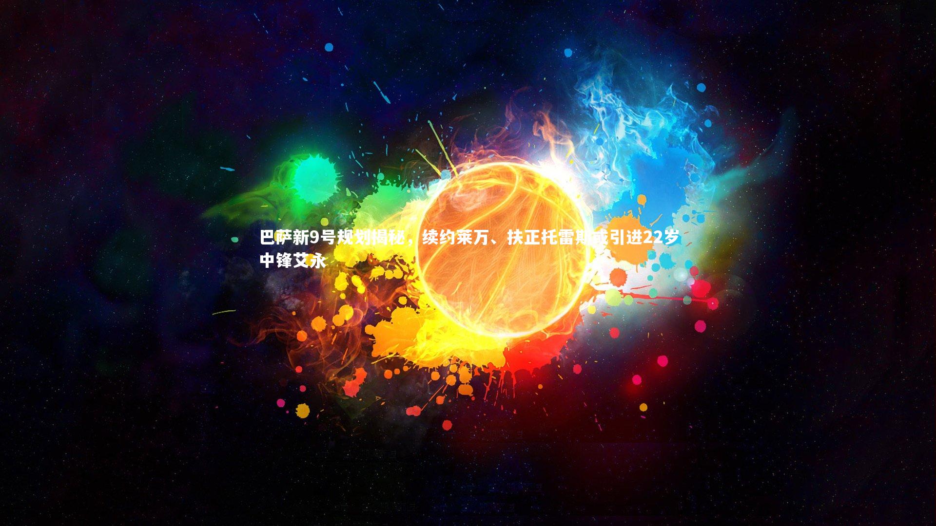 牛八体育官网-巴萨新9号规划揭秘，续约莱万、扶正托雷斯或引进22岁中锋艾永