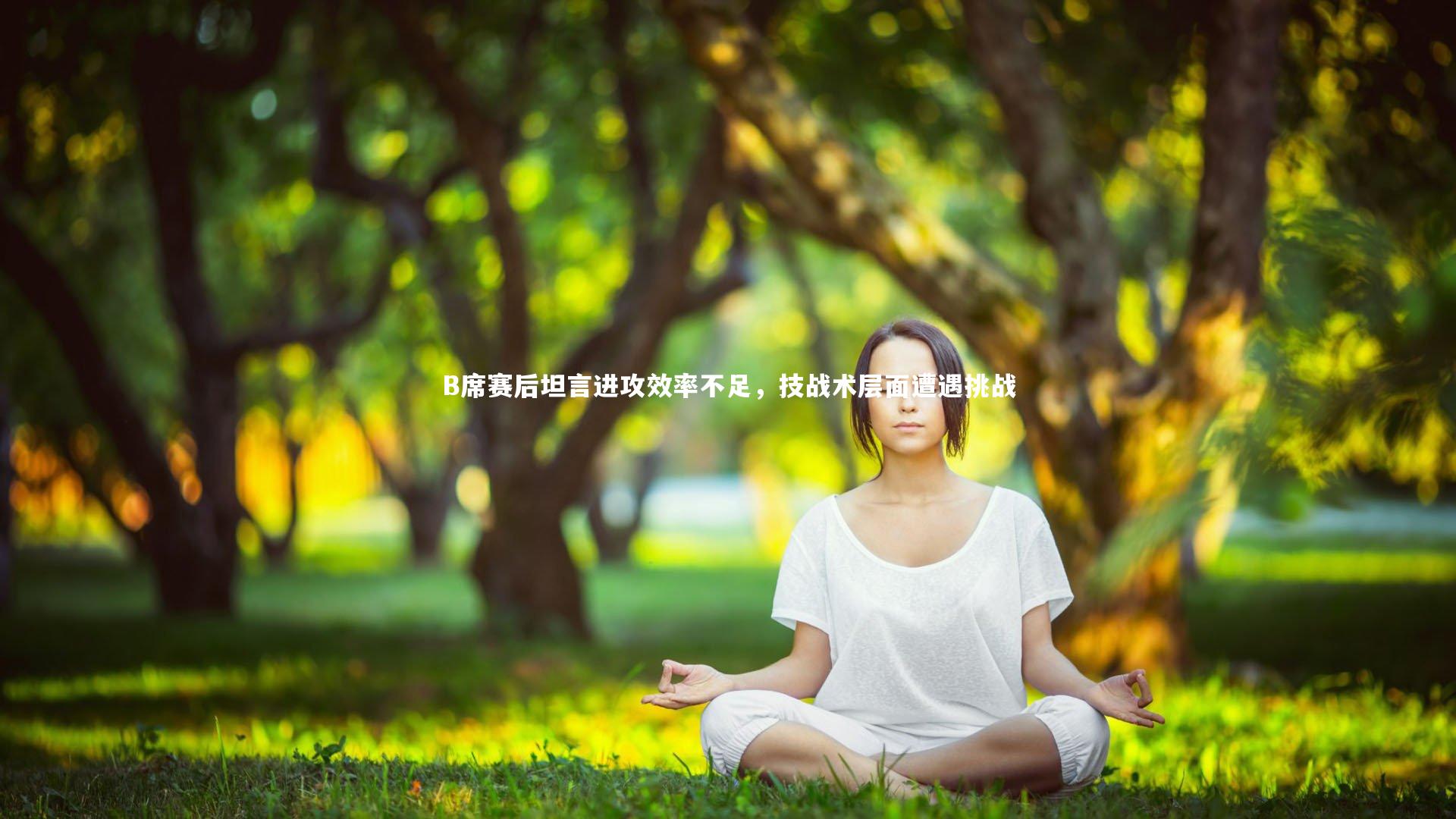 【牛八体育平台】B席赛后坦言进攻效率不足，技战术层面遭遇挑战