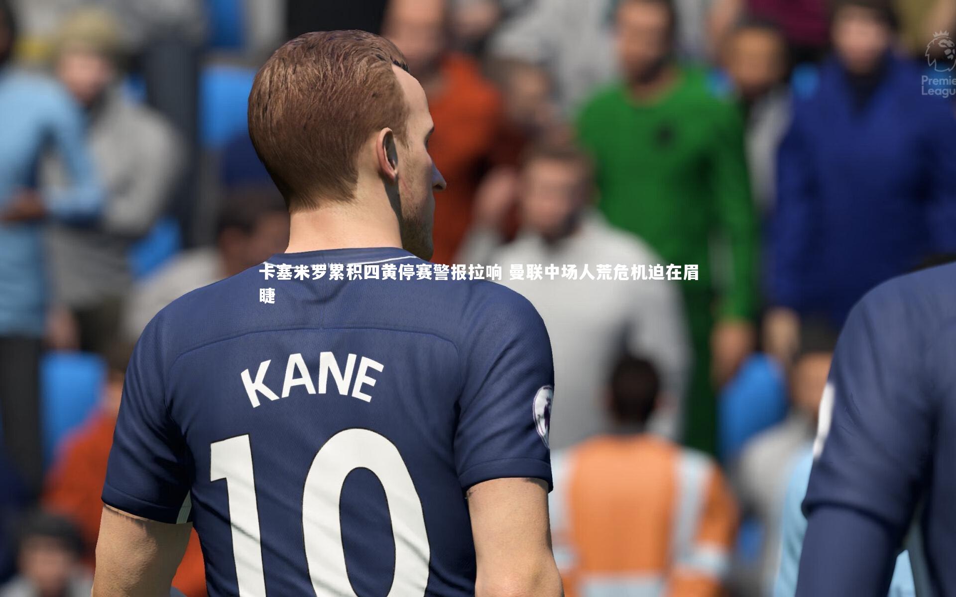 卡塞米罗累积四黄停赛警报拉响 曼联中场人荒危机迫在眉睫