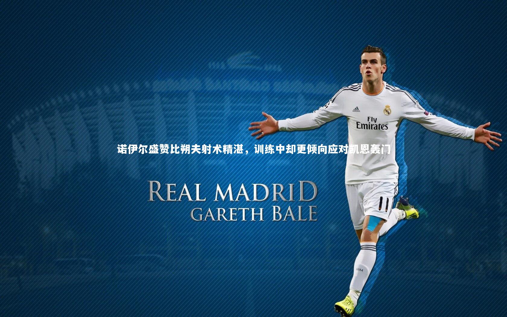 牛八体育平台_诺伊尔盛赞比朔夫射术精湛，训练中却更倾向应对凯恩轰门